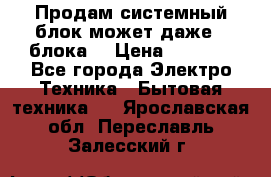 Продам системный блок может даже 2 блока  › Цена ­ 2 500 - Все города Электро-Техника » Бытовая техника   . Ярославская обл.,Переславль-Залесский г.